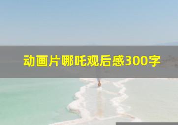 动画片哪吒观后感300字