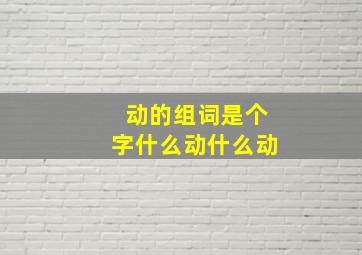 动的组词是个字什么动什么动