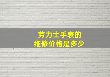 劳力士手表的维修价格是多少