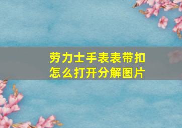 劳力士手表表带扣怎么打开分解图片