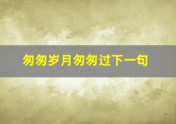 匆匆岁月匆匆过下一句