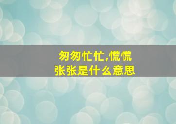 匆匆忙忙,慌慌张张是什么意思