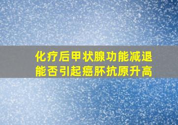 化疗后甲状腺功能减退能否引起癌肧抗原升高