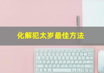 化解犯太岁最佳方法