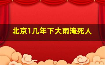 北京1几年下大雨淹死人