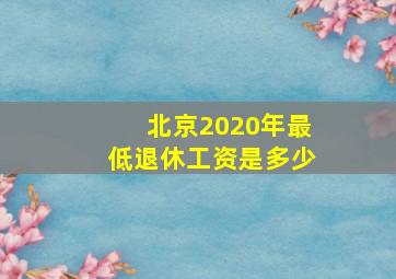 北京2020年最低退休工资是多少