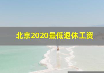 北京2020最低退休工资