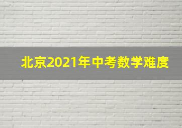 北京2021年中考数学难度