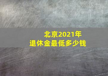 北京2021年退休金最低多少钱