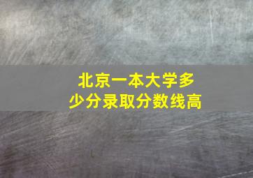 北京一本大学多少分录取分数线高