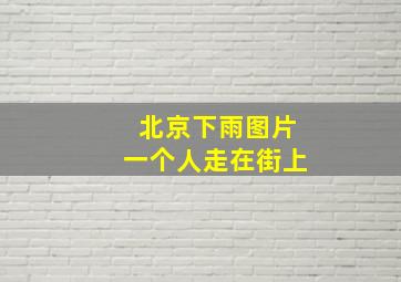 北京下雨图片一个人走在街上