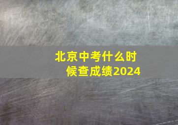 北京中考什么时候查成绩2024