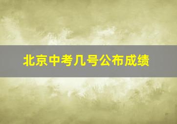 北京中考几号公布成绩