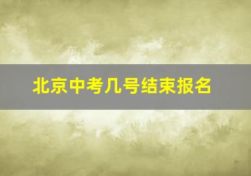 北京中考几号结束报名