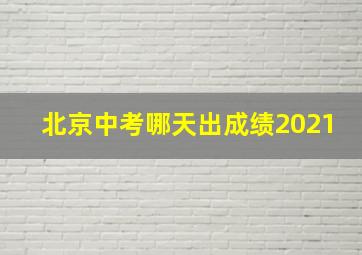 北京中考哪天出成绩2021