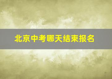 北京中考哪天结束报名