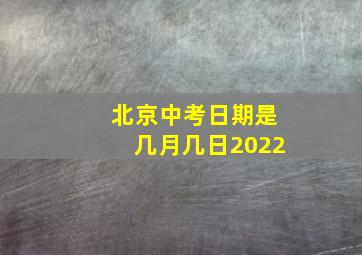 北京中考日期是几月几日2022