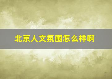 北京人文氛围怎么样啊