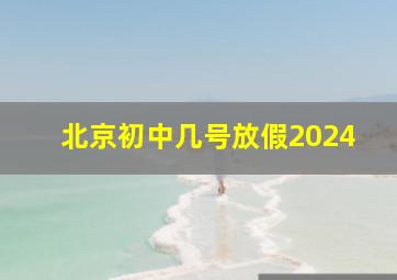 北京初中几号放假2024