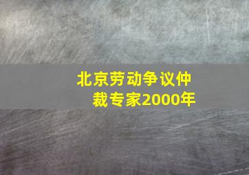 北京劳动争议仲裁专家2000年