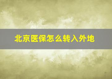 北京医保怎么转入外地