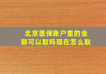 北京医保账户里的金额可以取吗现在怎么取