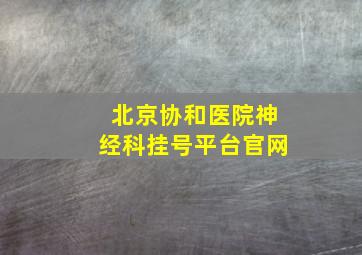 北京协和医院神经科挂号平台官网