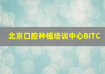 北京口腔种植培训中心BITC