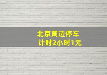 北京周边停车计时2小时1元