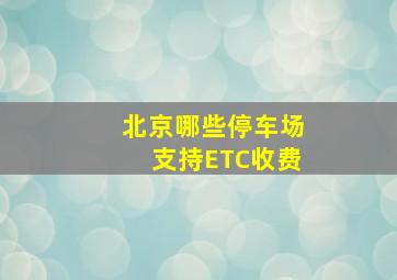 北京哪些停车场支持ETC收费