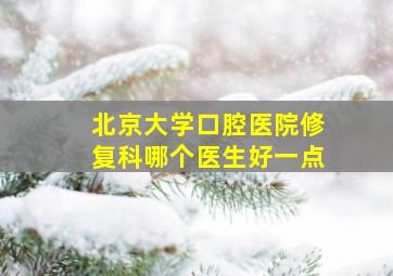 北京大学口腔医院修复科哪个医生好一点