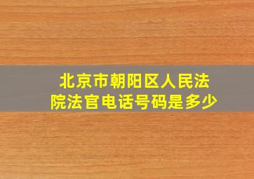 北京市朝阳区人民法院法官电话号码是多少