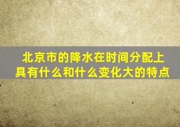 北京市的降水在时间分配上具有什么和什么变化大的特点