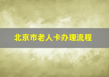 北京市老人卡办理流程