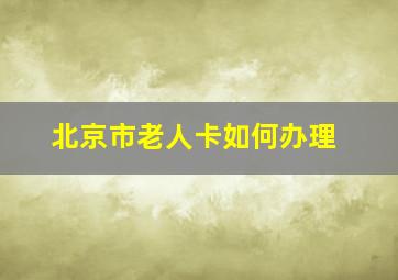 北京市老人卡如何办理