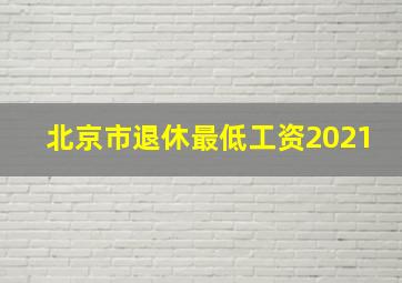 北京市退休最低工资2021