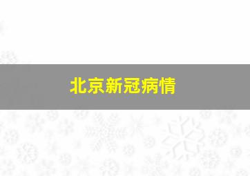 北京新冠病情