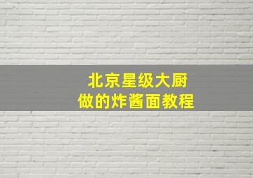 北京星级大厨做的炸酱面教程