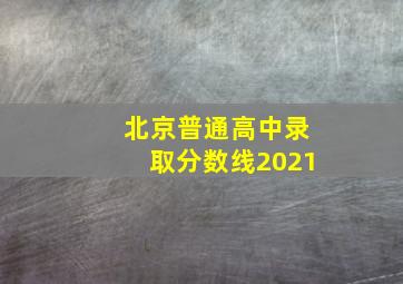 北京普通高中录取分数线2021