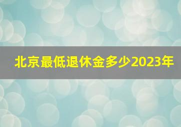 北京最低退休金多少2023年