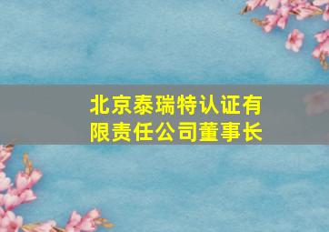 北京泰瑞特认证有限责任公司董事长