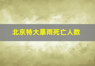 北京特大暴雨死亡人数