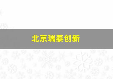 北京瑞泰创新