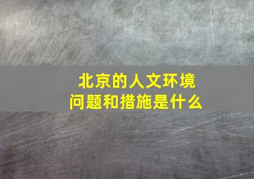 北京的人文环境问题和措施是什么