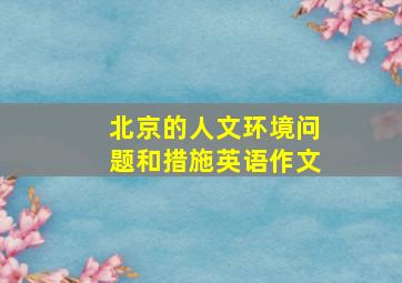 北京的人文环境问题和措施英语作文