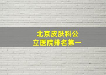 北京皮肤科公立医院排名第一