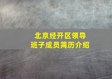 北京经开区领导班子成员简历介绍