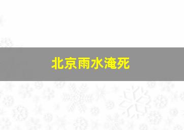 北京雨水淹死