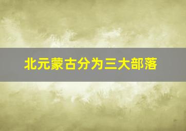 北元蒙古分为三大部落