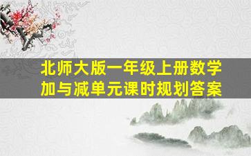 北师大版一年级上册数学加与减单元课时规划答案